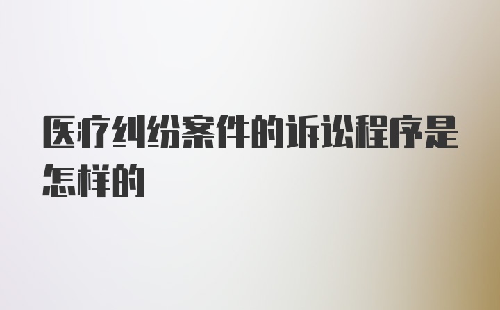 医疗纠纷案件的诉讼程序是怎样的