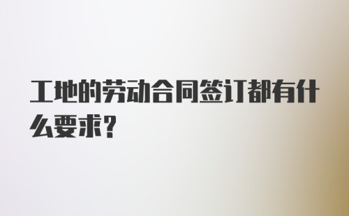 工地的劳动合同签订都有什么要求？