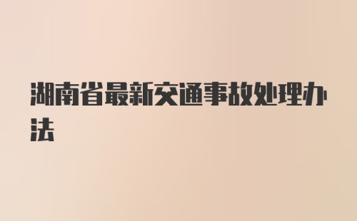 湖南省最新交通事故处理办法