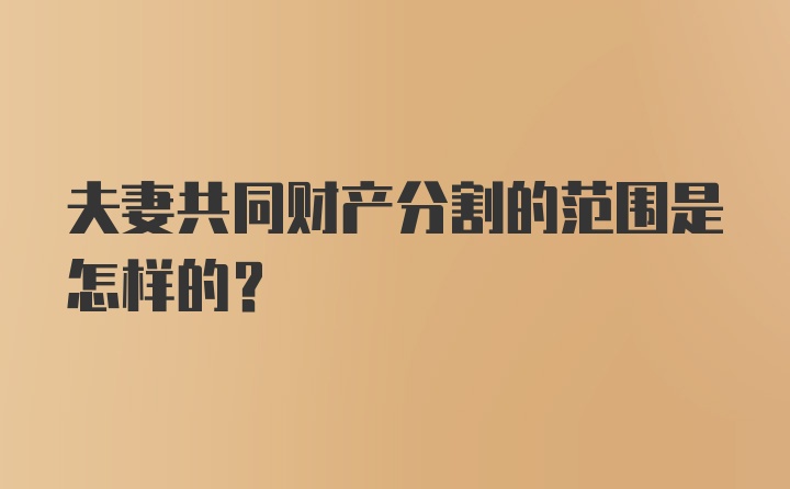 夫妻共同财产分割的范围是怎样的？