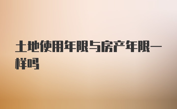 土地使用年限与房产年限一样吗