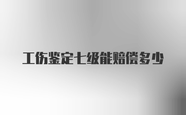 工伤鉴定七级能赔偿多少