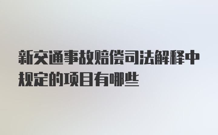 新交通事故赔偿司法解释中规定的项目有哪些