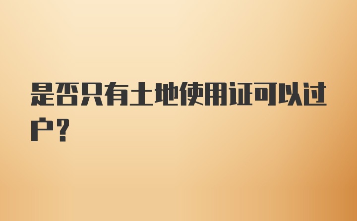 是否只有土地使用证可以过户？