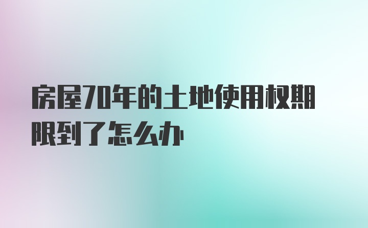 房屋70年的土地使用权期限到了怎么办