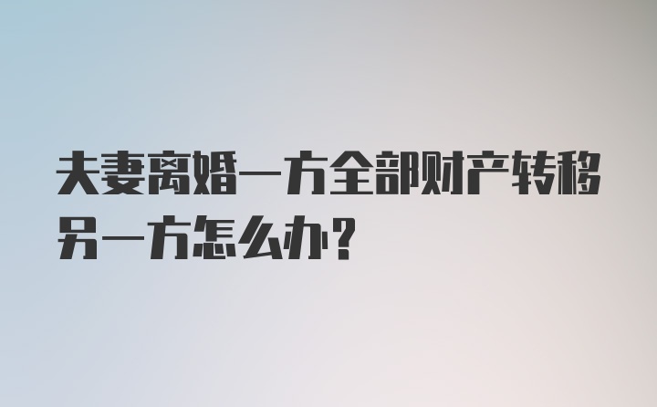 夫妻离婚一方全部财产转移另一方怎么办?