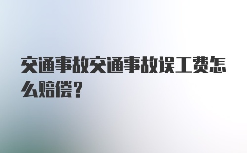 交通事故交通事故误工费怎么赔偿？