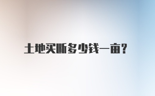 土地买断多少钱一亩?