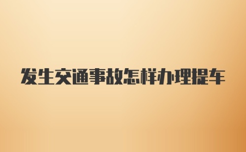 发生交通事故怎样办理提车