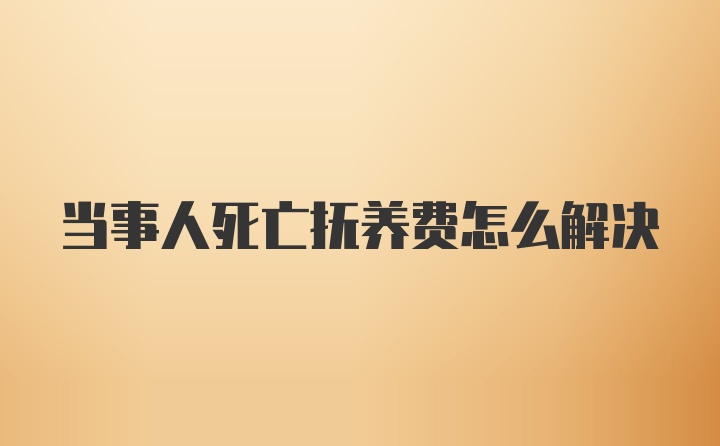 当事人死亡抚养费怎么解决