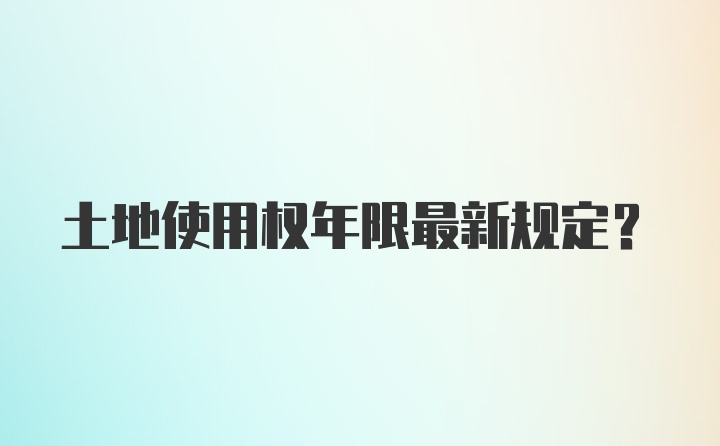 土地使用权年限最新规定?