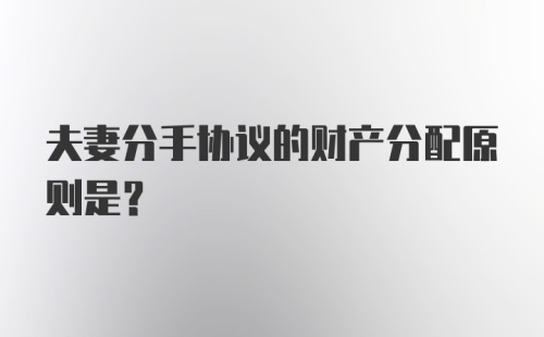 夫妻分手协议的财产分配原则是？