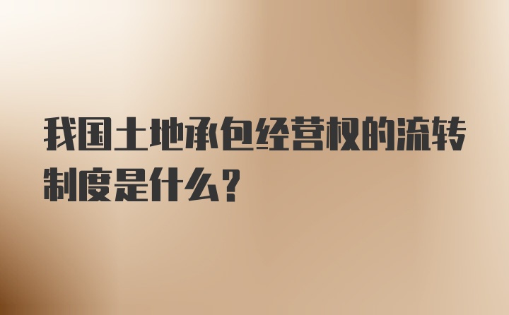 我国土地承包经营权的流转制度是什么？