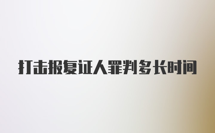 打击报复证人罪判多长时间