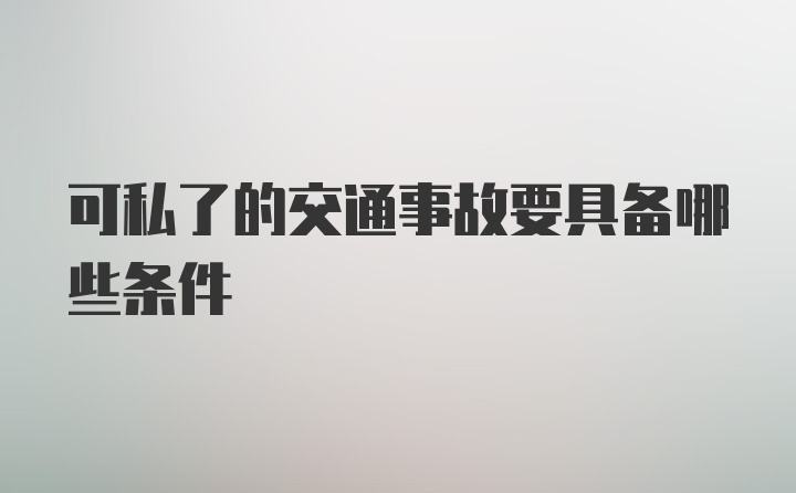 可私了的交通事故要具备哪些条件