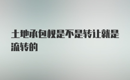 土地承包权是不是转让就是流转的