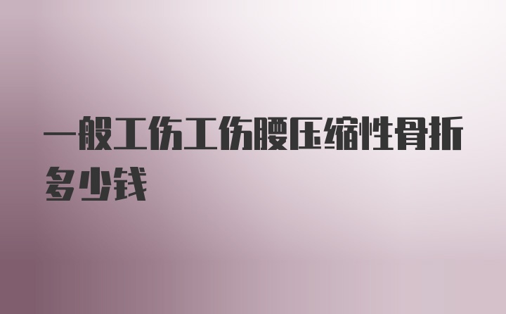 一般工伤工伤腰压缩性骨折多少钱