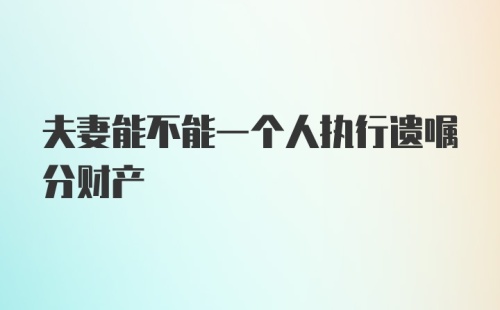 夫妻能不能一个人执行遗嘱分财产