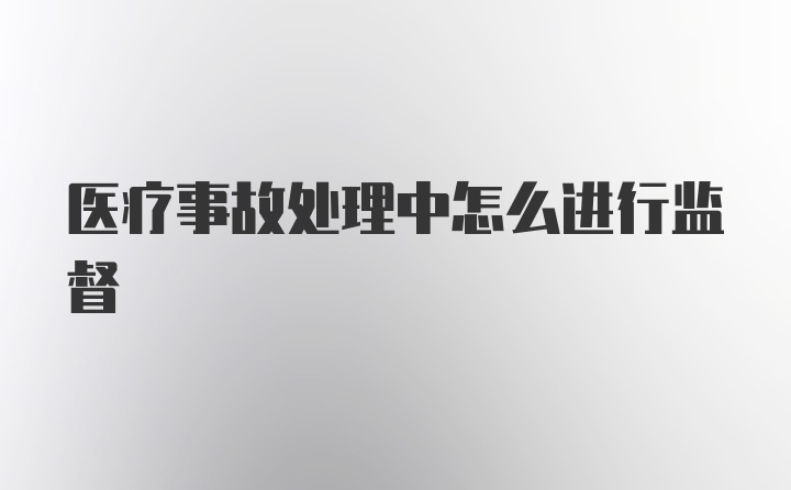 医疗事故处理中怎么进行监督