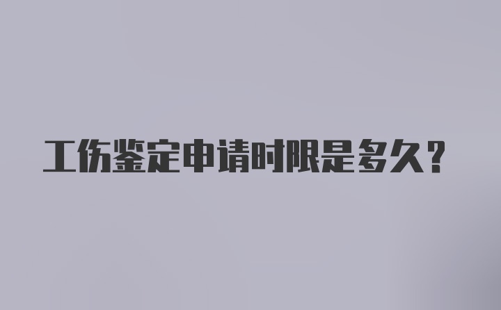 工伤鉴定申请时限是多久？