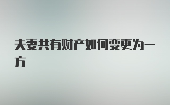 夫妻共有财产如何变更为一方