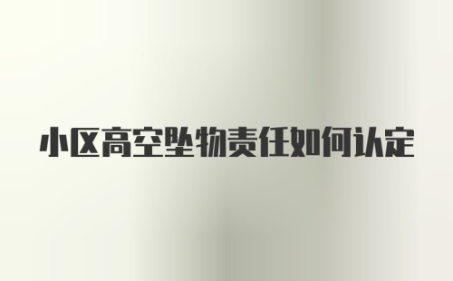 小区高空坠物责任如何认定