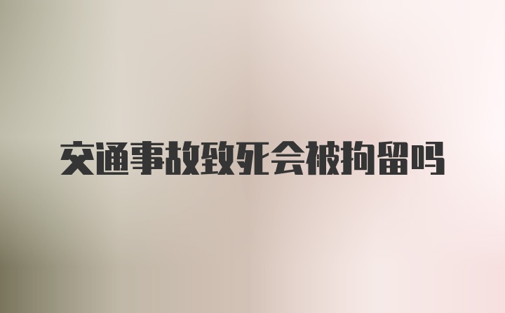 交通事故致死会被拘留吗