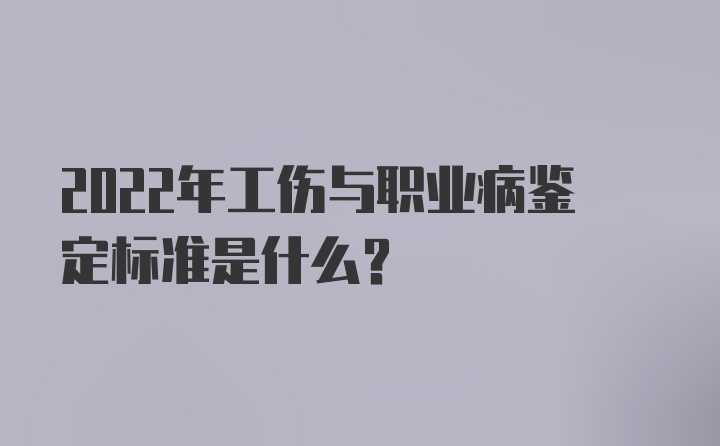 2022年工伤与职业病鉴定标准是什么？