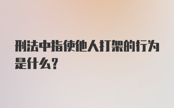 刑法中指使他人打架的行为是什么？