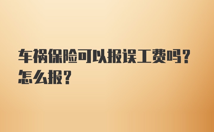 车祸保险可以报误工费吗？怎么报？