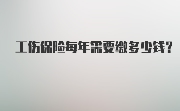 工伤保险每年需要缴多少钱？