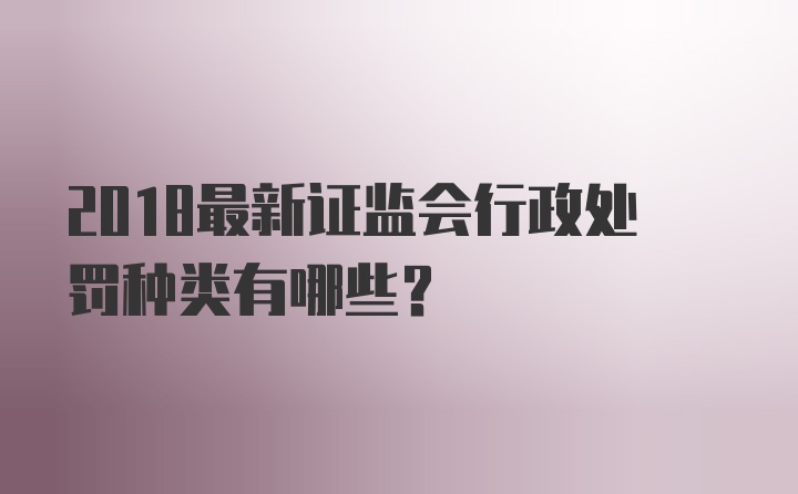 2018最新证监会行政处罚种类有哪些？