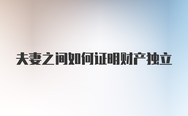 夫妻之间如何证明财产独立