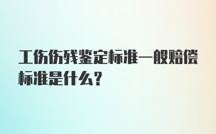 工伤伤残鉴定标准一般赔偿标准是什么？