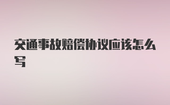 交通事故赔偿协议应该怎么写