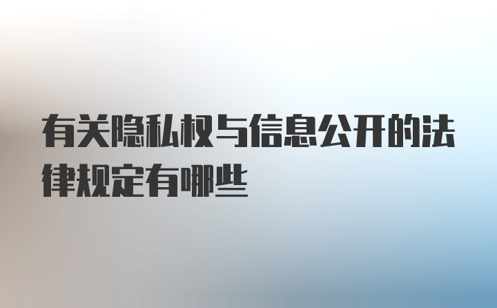 有关隐私权与信息公开的法律规定有哪些