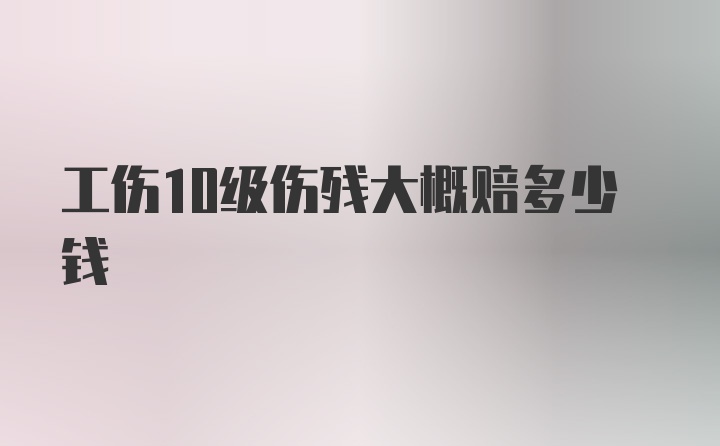 工伤10级伤残大概赔多少钱