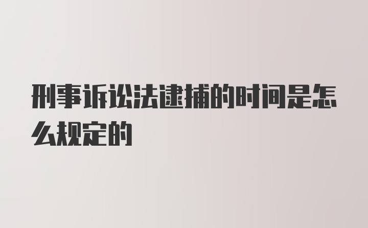 刑事诉讼法逮捕的时间是怎么规定的