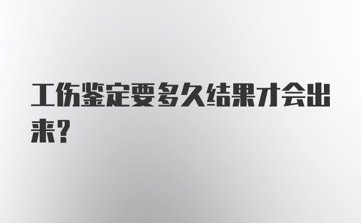 工伤鉴定要多久结果才会出来？