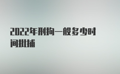 2022年刑拘一般多少时间批捕