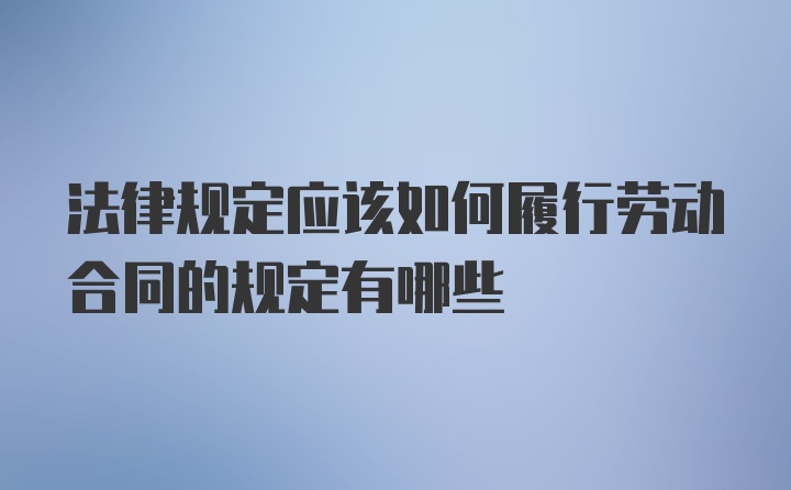 法律规定应该如何履行劳动合同的规定有哪些