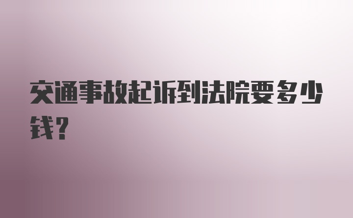 交通事故起诉到法院要多少钱？