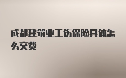 成都建筑业工伤保险具体怎么交费