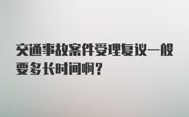 交通事故案件受理复议一般要多长时间啊？