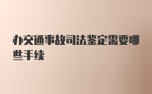 办交通事故司法鉴定需要哪些手续