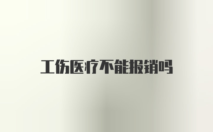 工伤医疗不能报销吗