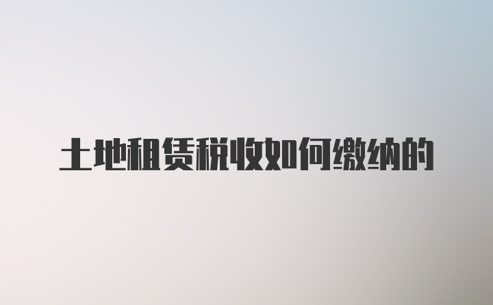 土地租赁税收如何缴纳的