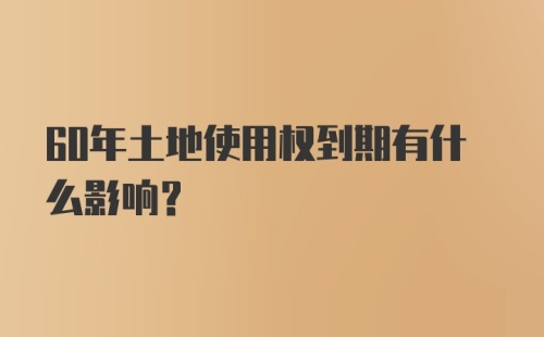 60年土地使用权到期有什么影响？