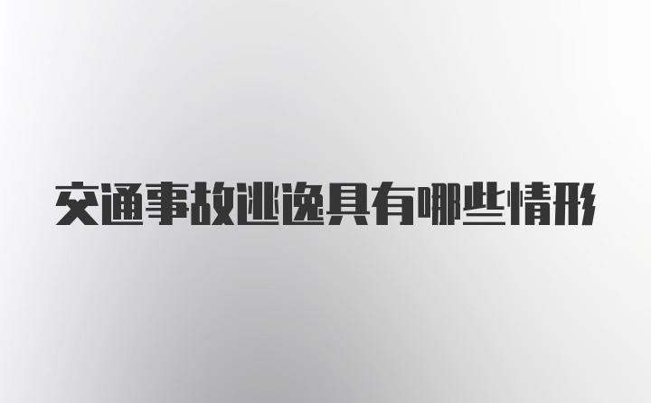 交通事故逃逸具有哪些情形