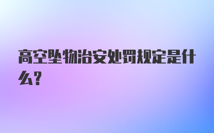 高空坠物治安处罚规定是什么？